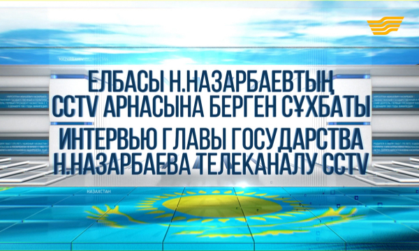 Интервью Главы государства Н.Назарбаева телеканалу CCTV