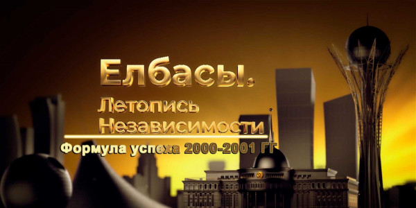Документальный фильм «Елбасы. Летопись Независимости». Формула успеха (2000-2001гг.)