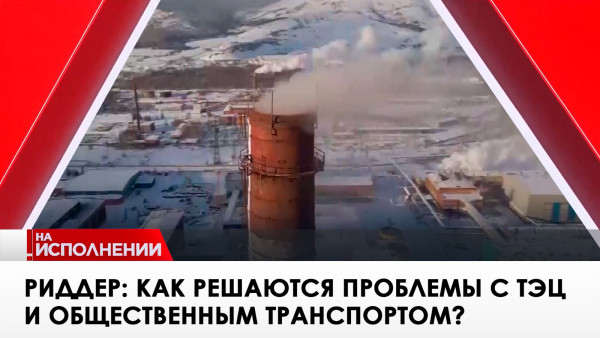 Риддер: как решаются проблемы с ТЭЦ и общественным транспортом? &laquo;На исполнении&raquo;