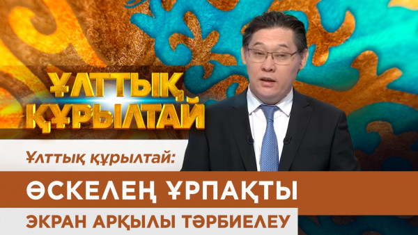 Ұлттық құрылтай: Өскелең ұрпақты экран арқылы тәрбиелеу