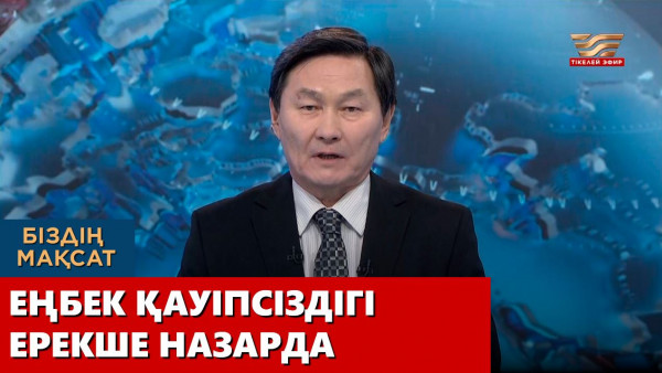 Еңбек қауіпсіздігі ерекше назарда. &laquo;Біздің мақсат&raquo;