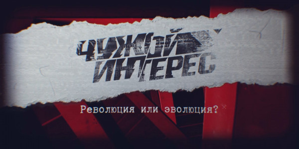 Документальный фильм. Революция или эволюция? «Чужой интерес»