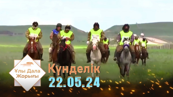 &laquo;Ұлы дала жорығы&raquo;. Күнделік 22.05.24