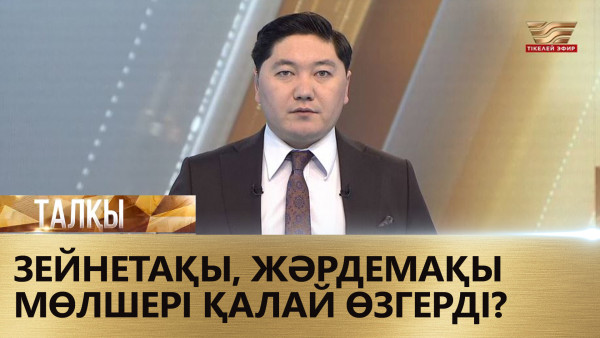 Зейнетақы, жәрдемақы мөлшері қалай өзгерді? &laquo;Талқы&raquo;