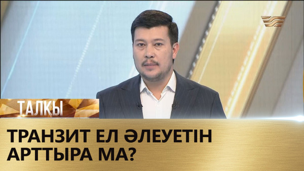 Транзит ел әлеуетін арттыра ма? &laquo;Талқы&raquo;