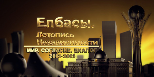 Документальный фильм «Елбасы. Летопись Независимости». Мир. Согласие. Диалог (2002-2003 гг.)