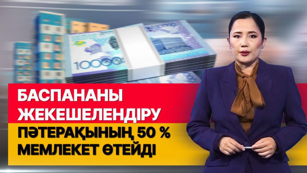 Баспананы жекешелендіру: Пәтерақының 50%-ын мемлекет өтейді. &laquo;Әлеумет&raquo;