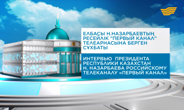 Интервью Президента Республики Казахстан Нурсултана Назарбаева российскому телеканалу «Первый канал»