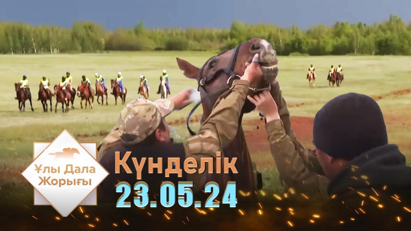 &laquo;Ұлы дала жорығы&raquo;. Күнделік 23.05.24