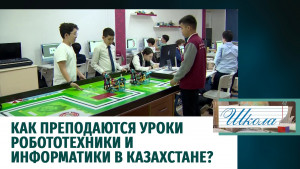 Как преподаются уроки робототехники и информатики в Казахстане? «Школа»