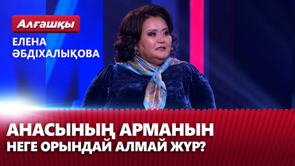 Елена Әбдіхалықова анасының арманын неге орындай алмай жүр? | &laquo;Алғашқы&raquo;