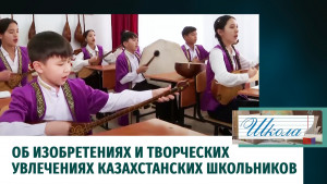 Об изобретениях и творческих увлечениях казахстанских школьников. «Школа»