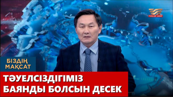 Тәуелсіздігіміз баянды болсын десек... &laquo;Біздің мақсат&raquo;