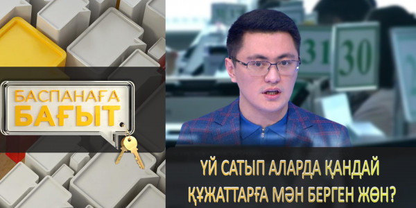 Үй сатып аларда қандай құжаттарға мән берген жөн? &laquo;Баспанаға бағыт&raquo;