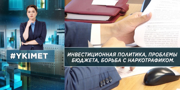Инвестиционная политика, проблемы бюджета, борьба с наркотрафиком. &laquo;Үкімет&raquo;