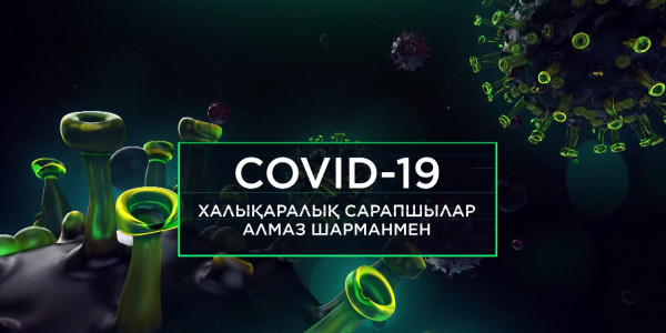 «COVID-19. Халықаралық сарапшылар Алмаз Шарманмен»