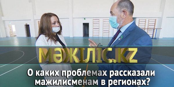 О каких проблемах рассказали мажилисменам в регионах? &laquo;Мәжіліс.kz&raquo;