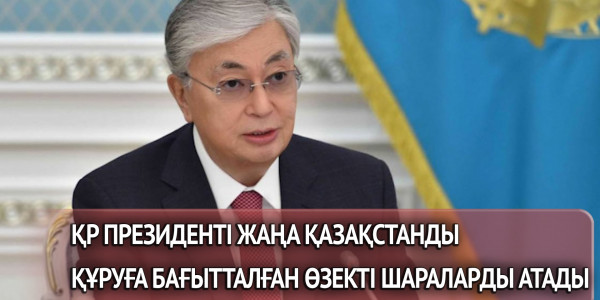 ҚР Президенті жаңа Қазақстанды құруға бағытталған өзекті шараларды атады