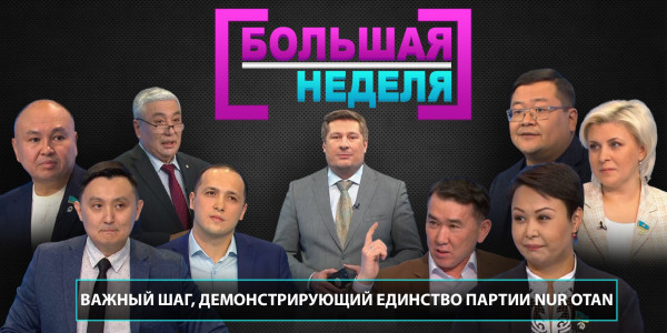 Важный шаг, демонстрирующий единство партии Nur Otan. &laquo;Большая неделя&raquo;