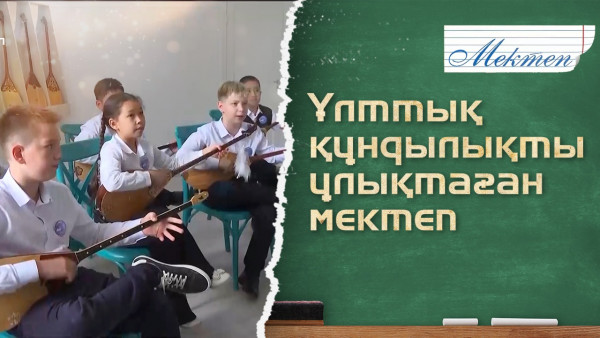 Ұлттық құндылықты ұлықтаған мектеп. &laquo;Мектеп&raquo;