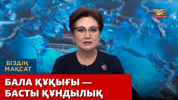 Бала құқығы &ndash; басты құндылық. &laquo;Біздің мақсат&raquo;