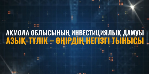 &laquo;Ақмола облысының инвестициялық дамуы. Азық-түлік &ndash; өңірдің негізгі тынысы&raquo; деректі фильмі