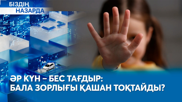 Әр күн – бес тағдыр: бала зорлығы қашан тоқтайды? | Біздің назарда