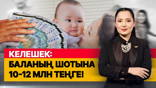 Келешек: баланың шотына 10-12 млн теңге. &laquo;Әлеумет&raquo;