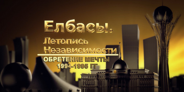 Документальный фильм &laquo;Елбасы. Летопись Независимости&raquo;. Обретение мечты (1994-1995 гг.)