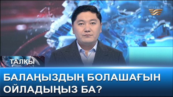 Балаңыздың болашағын ойладыңыз ба? &laquo;Талқы&raquo;