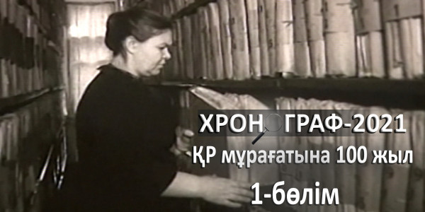ҚР мұрағатына 100 жыл. &laquo;Хронограф &ndash; 2021&raquo;. 1-бөлім