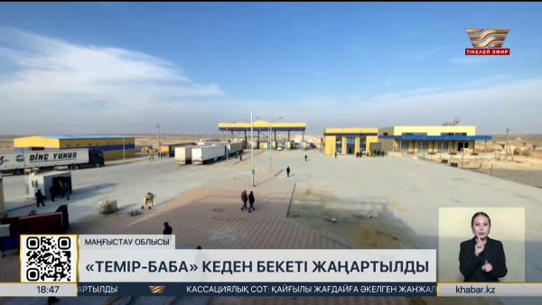 Маңғыстау облысында «Темір баба» кеден бекеті жаңартылды