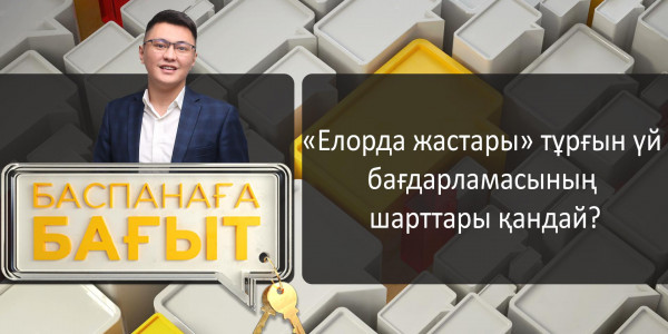 &laquo;Баспанаға бағыт&raquo;. &laquo;Елорда жастары&raquo; тұрғын үй бағдарламасының шарттары қандай?