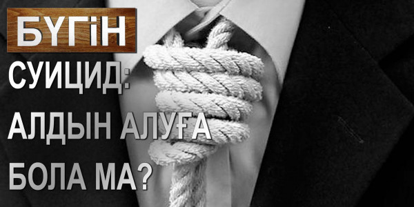 Суицид: алдын алуға бола ма? &laquo;Бүгін&raquo;