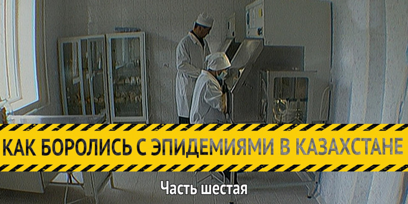 «Как боролись с эпидемиями в Казахстане». История вакцинации. Часть шестая