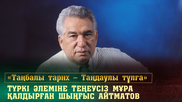 Түркі әлеміне теңеусіз мұра қалдырған Шыңғыс Айтматов. &laquo;Таңбалы тарих &mdash; Таңдаулы тұлға&raquo;