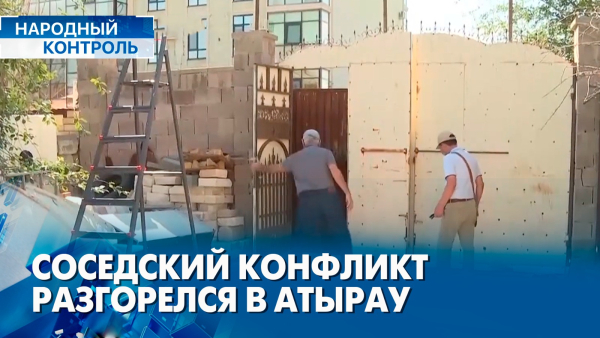 Соседский конфликт в Атырау, как предотвратить мошенничество? | «Народный контроль»
