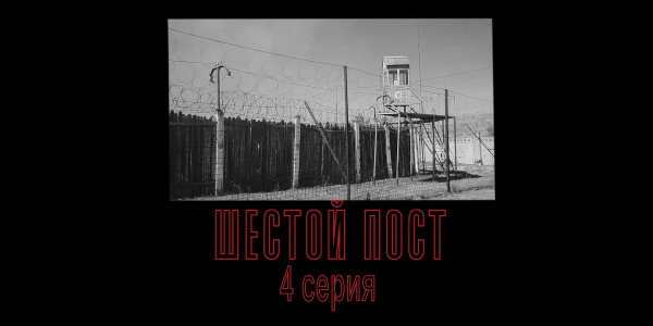 &laquo;Шестой пост&raquo;. 4 - серия