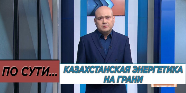 Казахстанская энергетика на грани. &laquo;По сути&raquo;