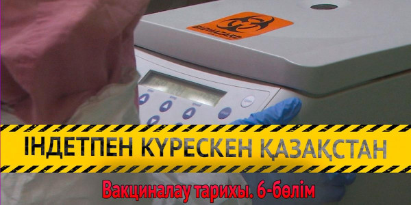 &laquo;Індетпен күрескен Қазақстан&raquo;. Вакциналау тарихы. 6-бөлім
