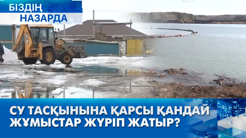 Су тасқынына қарсы қандай жұмыстар жүріп жатыр? | Біздің назарда
