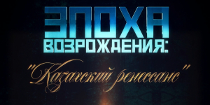 Документальный фильм «Эпоха возрождения: «Казахский ренессанс»