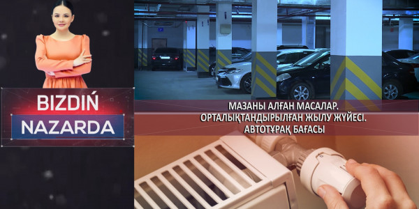 Мазаны алған масалар. Орталықтандырылған жылу жүйесі. Автотұрақ бағасы. &laquo;Bizdiń nazarda&raquo;
