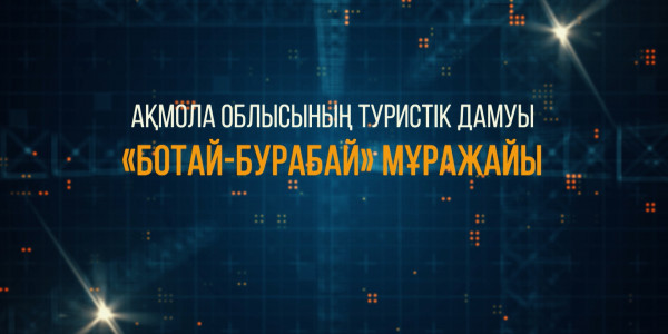 &laquo;Ақмола облысының туристік дамуы. &laquo;БОТАЙ-БУРАБАЙ&raquo; мұражайы&raquo; деректі фильмі