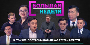 К. Токаев: Построим новый Казахстан вместе! «Большая неделя»