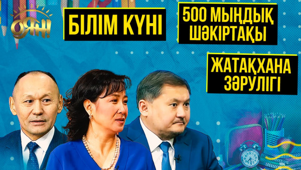 Білім күні, 500 мыңдық шәкіртақы, жатақхана зәрулігі | Толық нұсқа