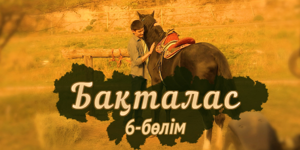 &laquo;Бақталас&raquo; телехикаясы. 6-бөлім