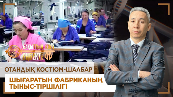 Отандық костюм-шалбар шығаратын фабриканың тыныс-тіршілігі. &laquo;Бақыттың кілті еңбекте!&raquo;