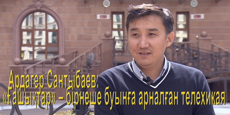 Ардагер Сантыбаев: «Ғашықтар» – бірнеше буынға арналған телехикая