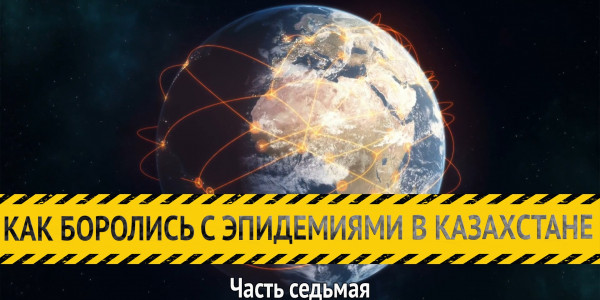 &laquo;Как боролись с эпидемиями в Казахстане&raquo;. Часть седьмая